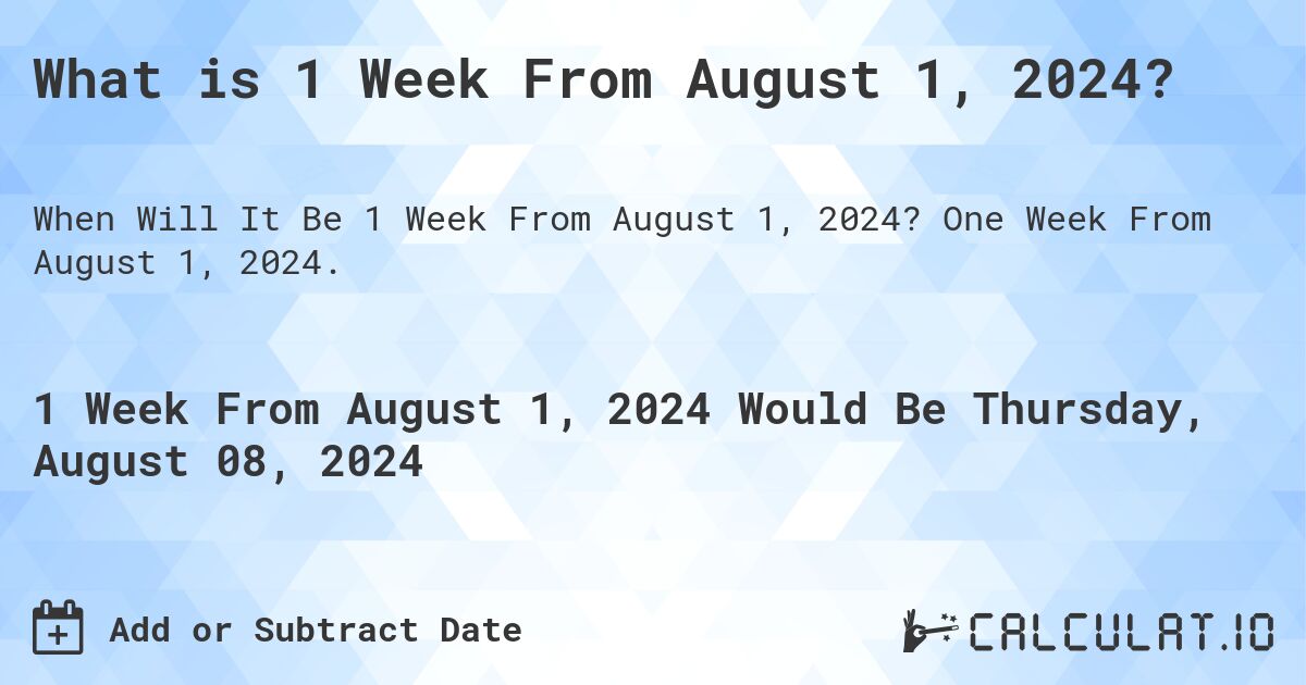 What is 1 Week From August 1, 2024?. One Week From August 1, 2024.
