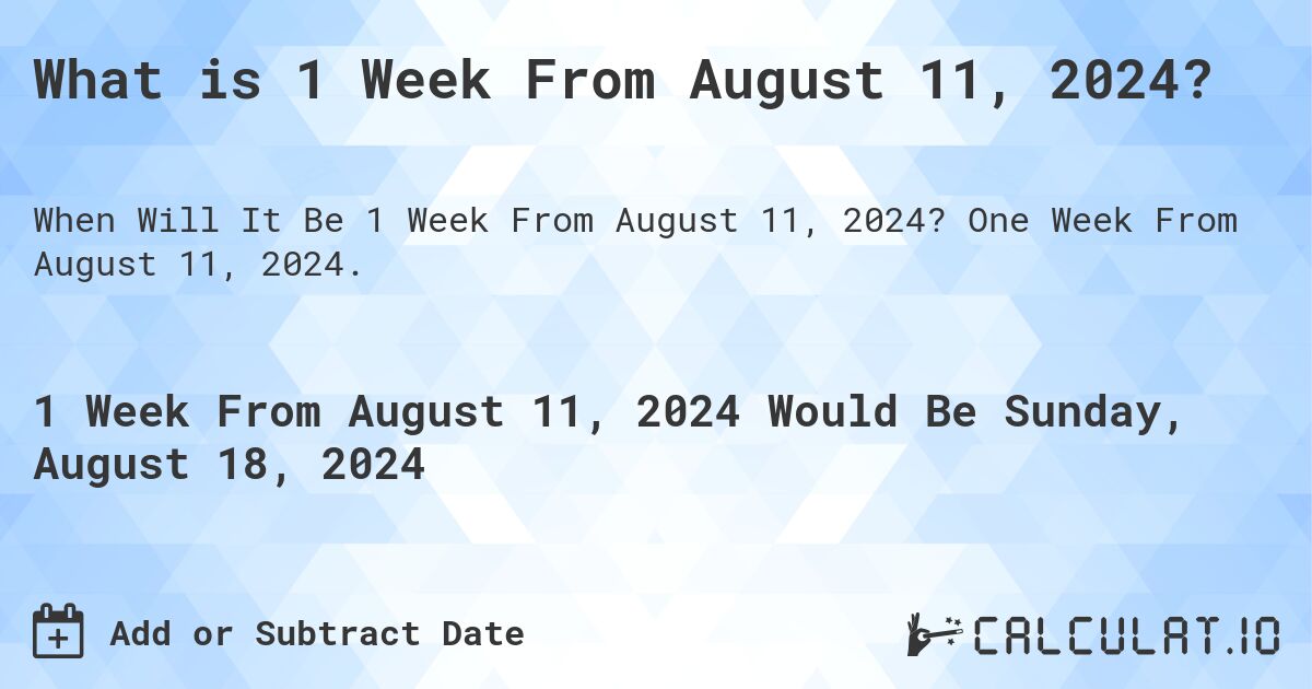 What is 1 Week From August 11, 2024?. One Week From August 11, 2024.