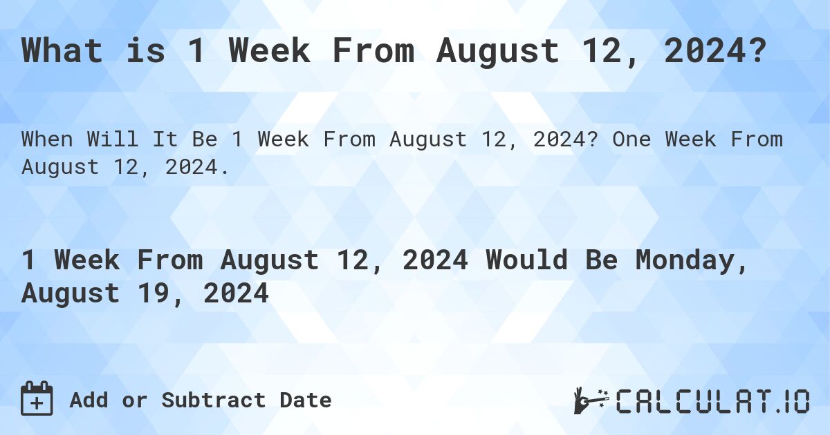 What is 1 Week From August 12, 2024?. One Week From August 12, 2024.