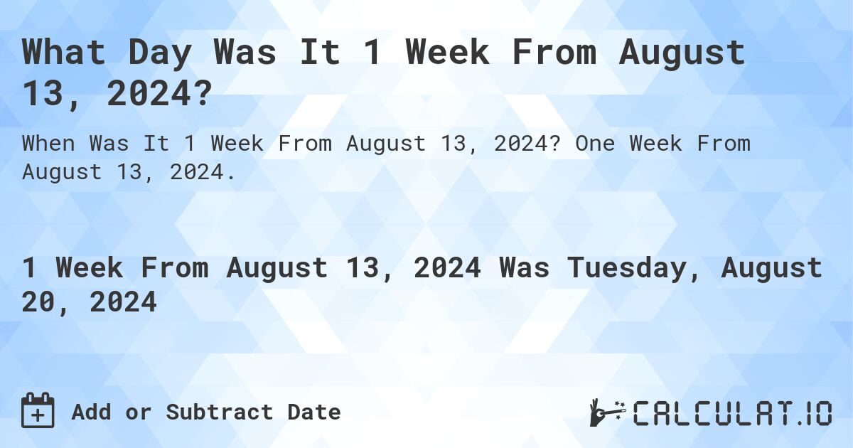 What Day Was It 1 Week From August 13, 2024?. One Week From August 13, 2024.