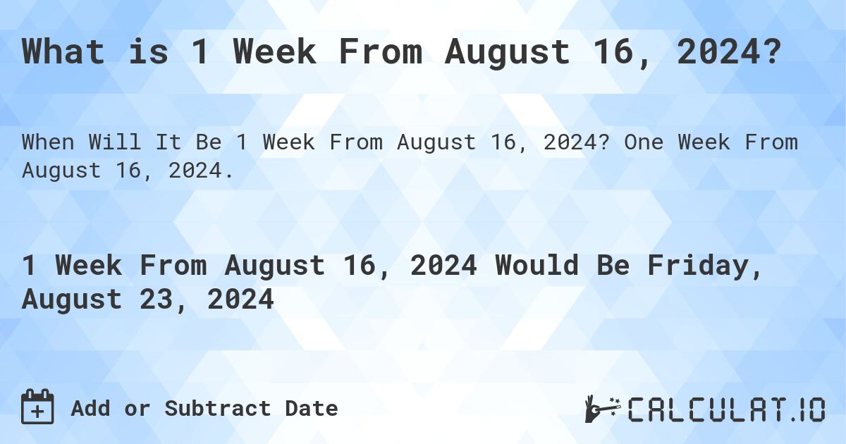 What is 1 Week From August 16, 2024?. One Week From August 16, 2024.