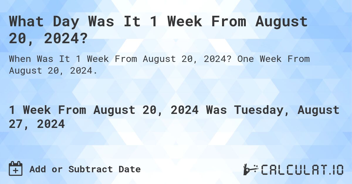 What Day Was It 1 Week From August 20, 2024?. One Week From August 20, 2024.