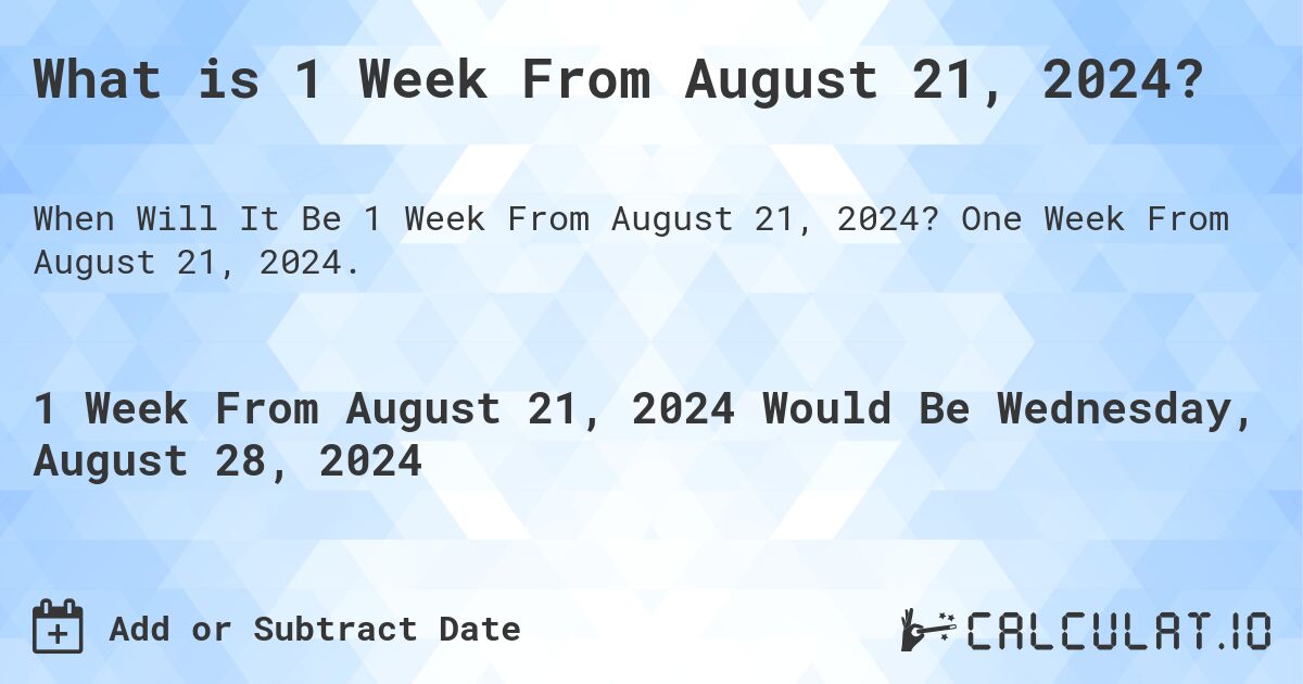 What is 1 Week From August 21, 2024?. One Week From August 21, 2024.