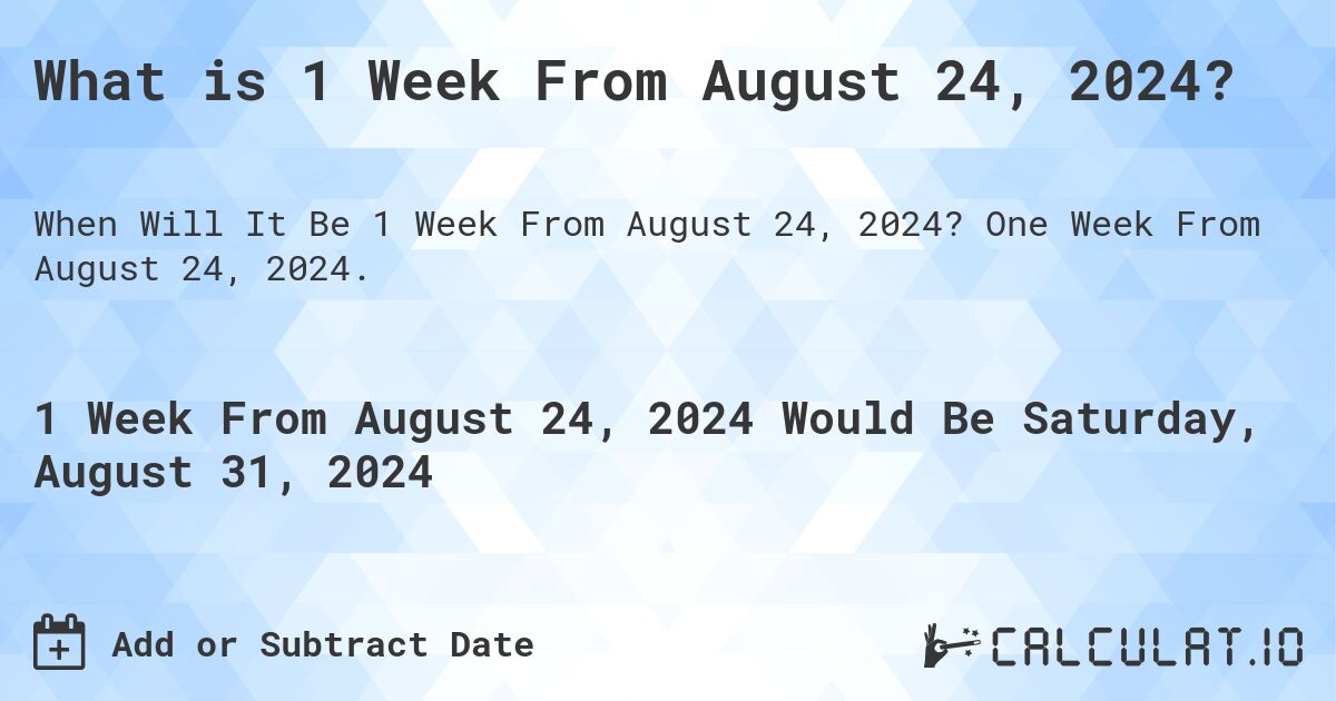 What is 1 Week From August 24, 2024?. One Week From August 24, 2024.