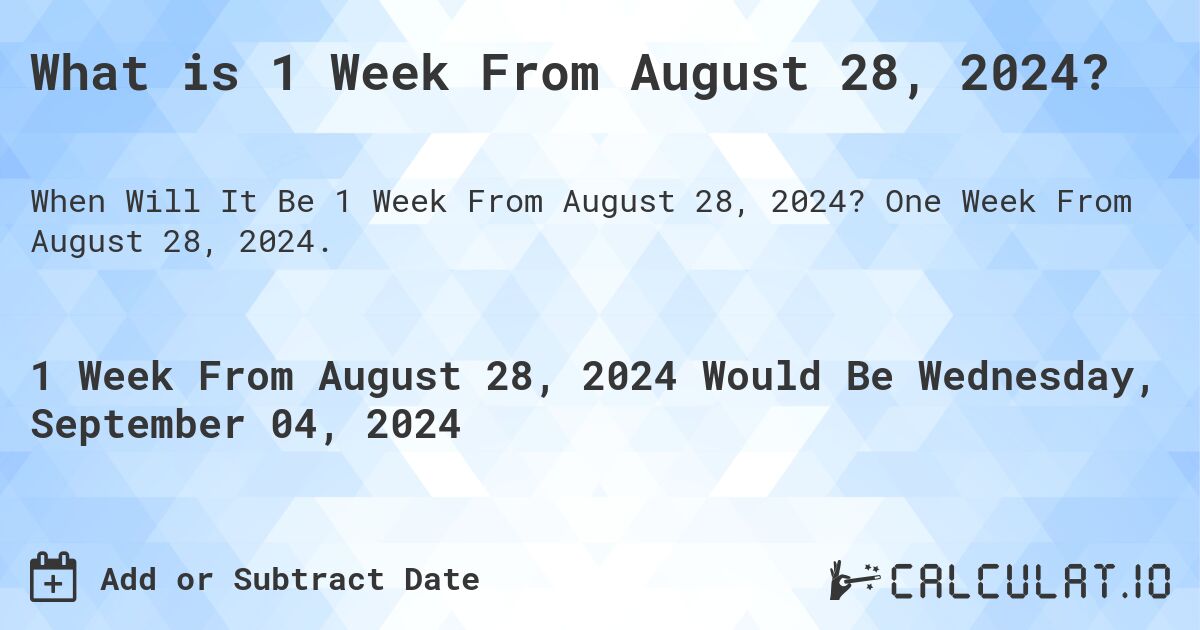 What is 1 Week From August 28, 2024?. One Week From August 28, 2024.