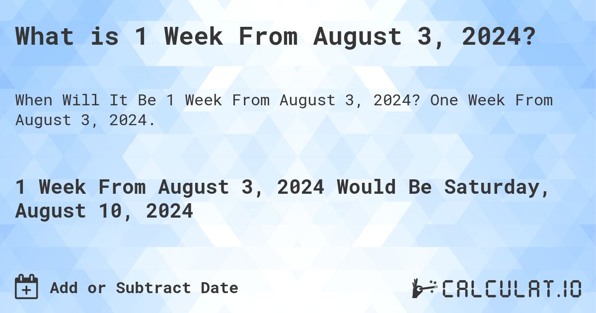 What is 1 Week From August 3, 2024?. One Week From August 3, 2024.
