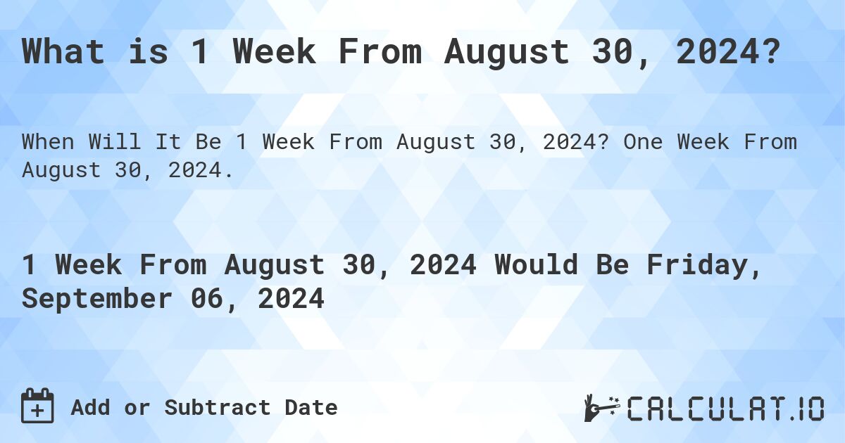 What is 1 Week From August 30, 2024?. One Week From August 30, 2024.