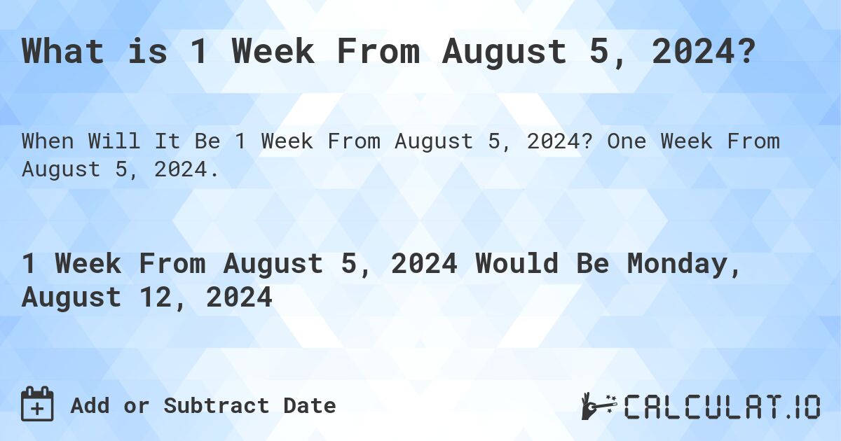 What is 1 Week From August 5, 2024?. One Week From August 5, 2024.