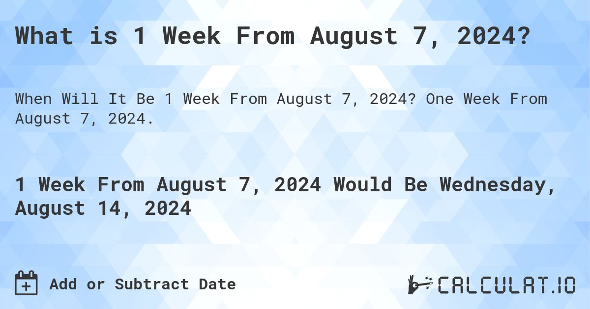 What is 1 Week From August 7, 2024?. One Week From August 7, 2024.