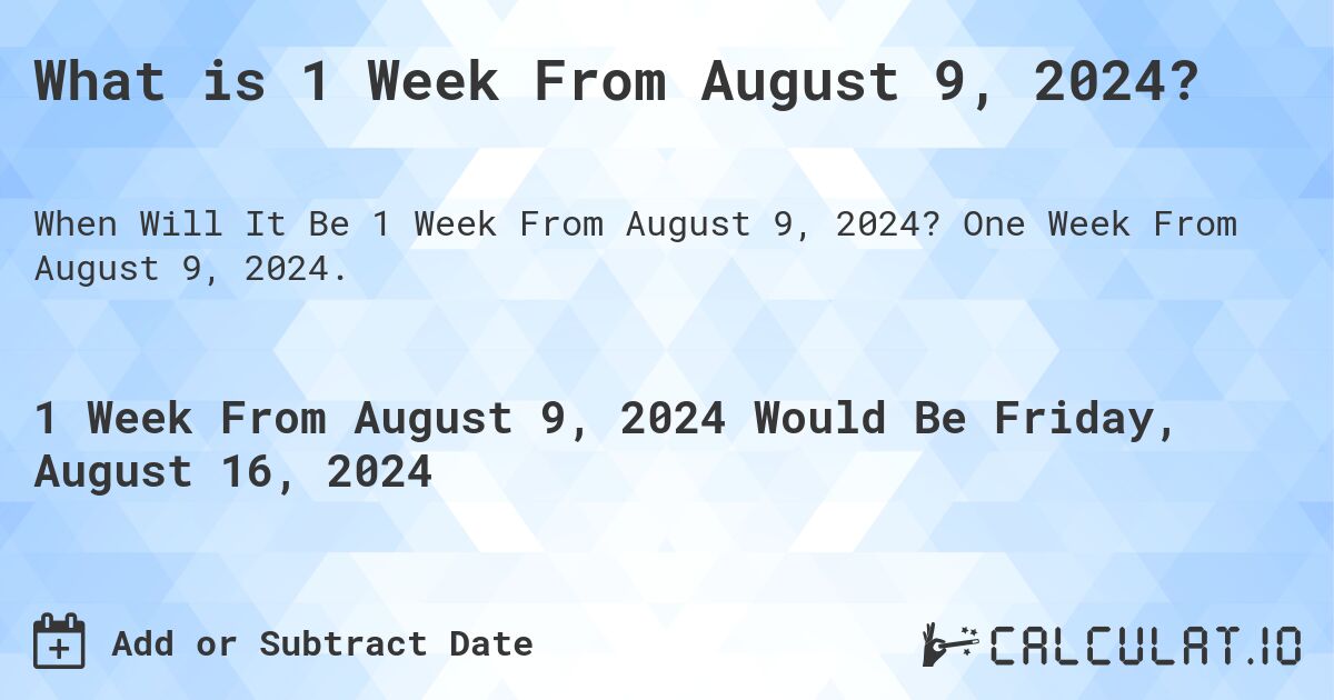 What is 1 Week From August 9, 2024?. One Week From August 9, 2024.