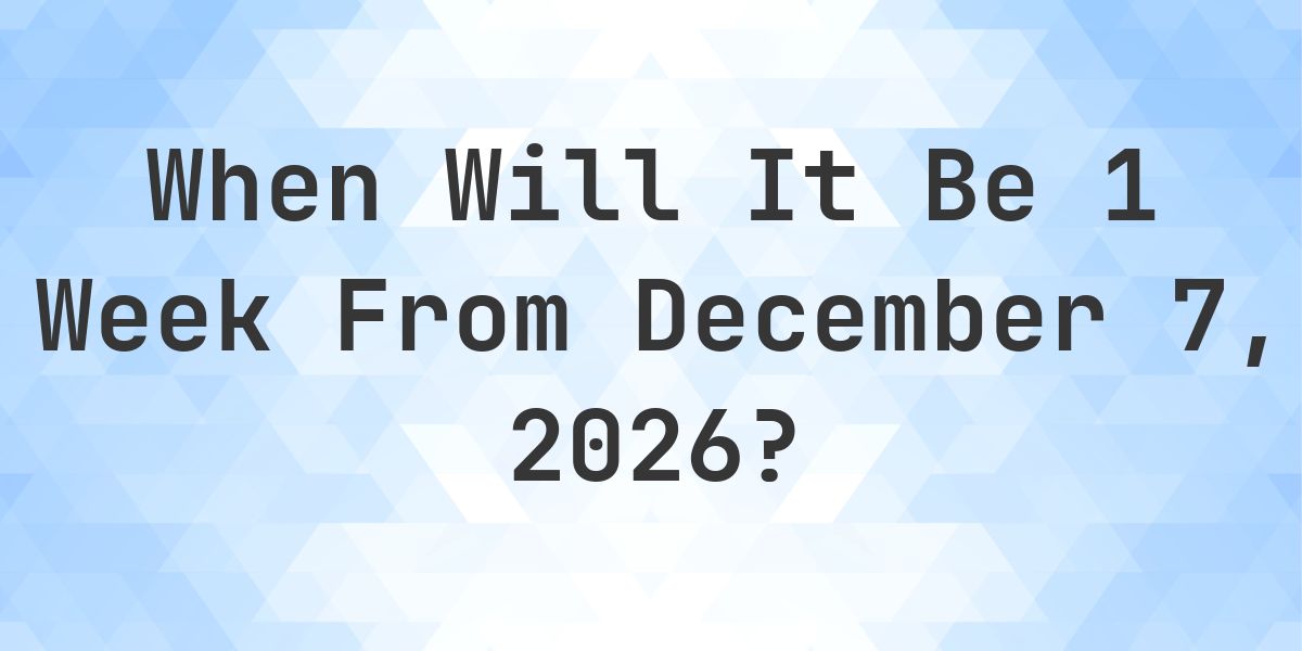 What is 1 Week From December 7, 2026? - Calculatio