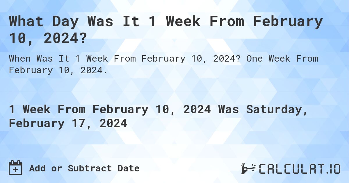 What Day Was It 1 Week From February 10, 2024?. One Week From February 10, 2024.