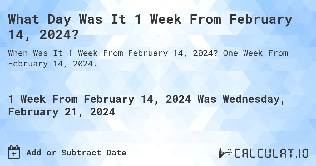 What Day Was It 1 Week From February 14, 2024?. One Week From February 14, 2024.
