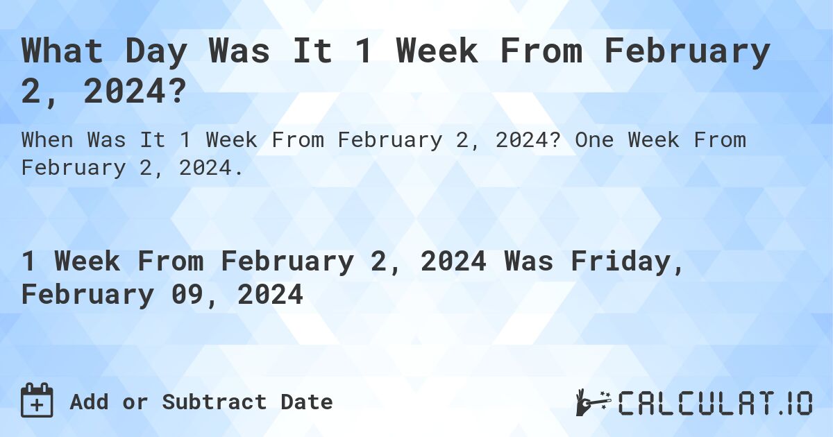 What Day Was It 1 Week From February 2, 2024?. One Week From February 2, 2024.