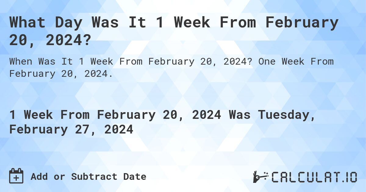 What Day Was It 1 Week From February 20, 2024?. One Week From February 20, 2024.