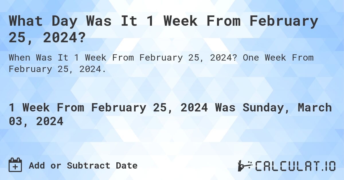 What Day Was It 1 Week From February 25, 2024?. One Week From February 25, 2024.