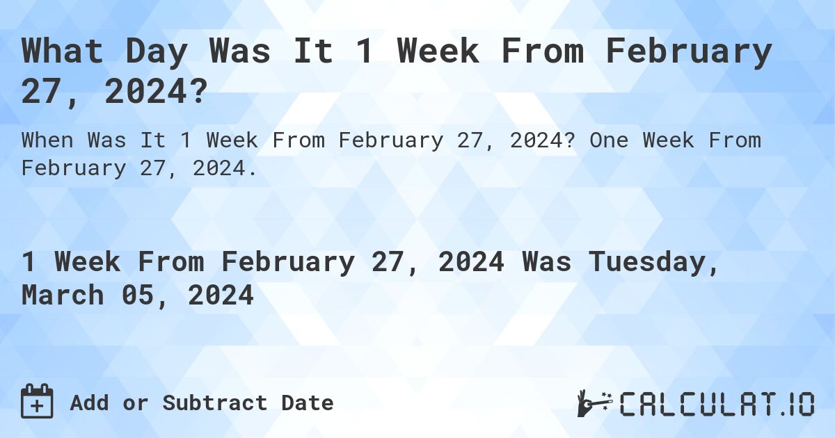 What Day Was It 1 Week From February 27, 2024?. One Week From February 27, 2024.
