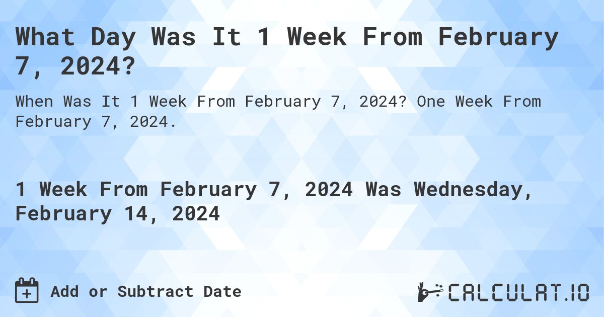 What Day Was It 1 Week From February 7, 2024?. One Week From February 7, 2024.