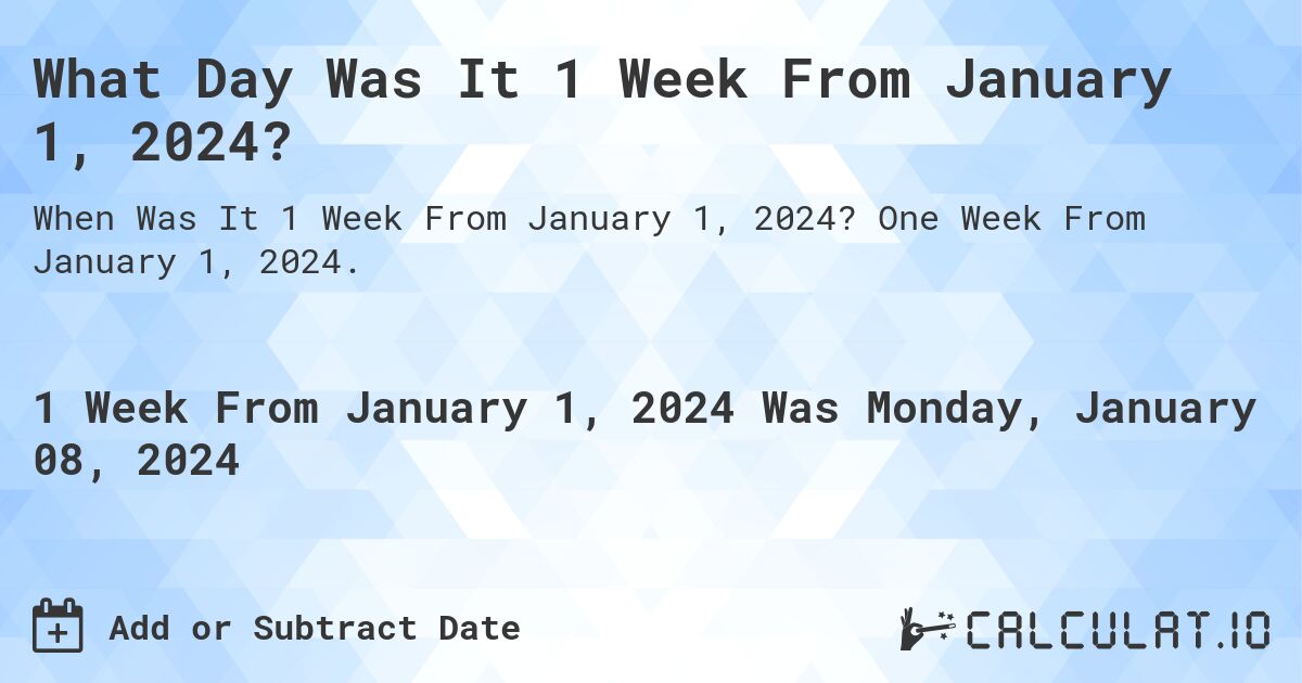 What Day Was It 1 Week From January 1, 2024?. One Week From January 1, 2024.