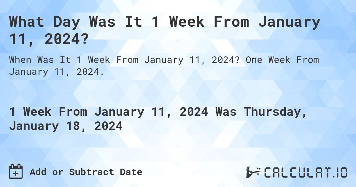 What Day Was It 1 Week From January 11, 2024?. One Week From January 11, 2024.