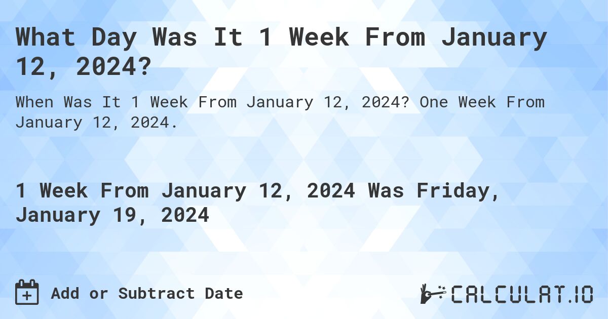 What Day Was It 1 Week From January 12, 2024?. One Week From January 12, 2024.