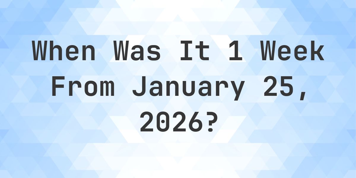 What Day Was It 1 Week From January 25, 2026? - Calculatio