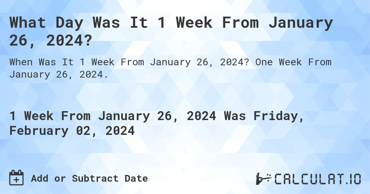 What Day Was It 1 Week From January 26, 2024?. One Week From January 26, 2024.
