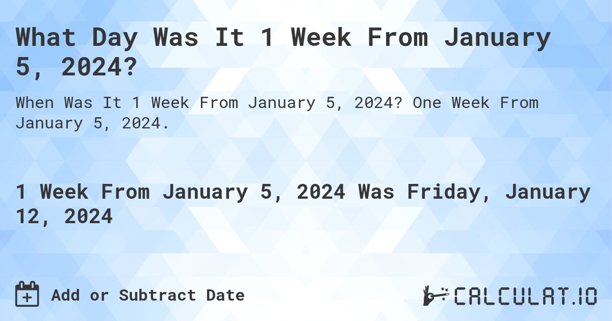 What Day Was It 1 Week From January 5, 2024?. One Week From January 5, 2024.