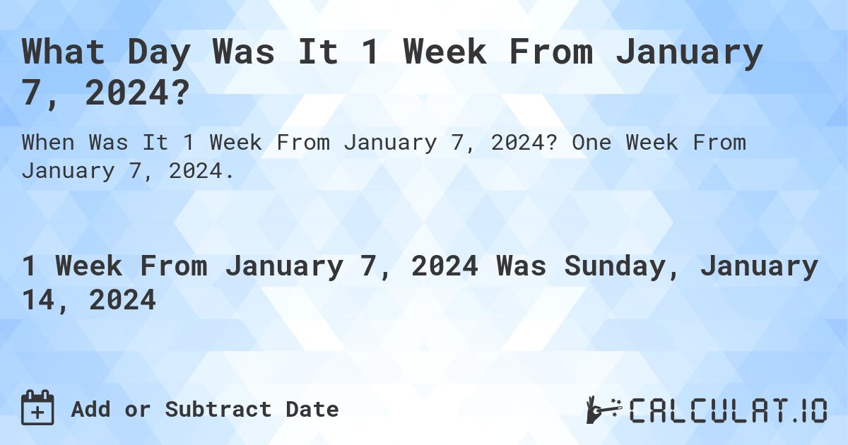 What Day Was It 1 Week From January 7, 2024?. One Week From January 7, 2024.