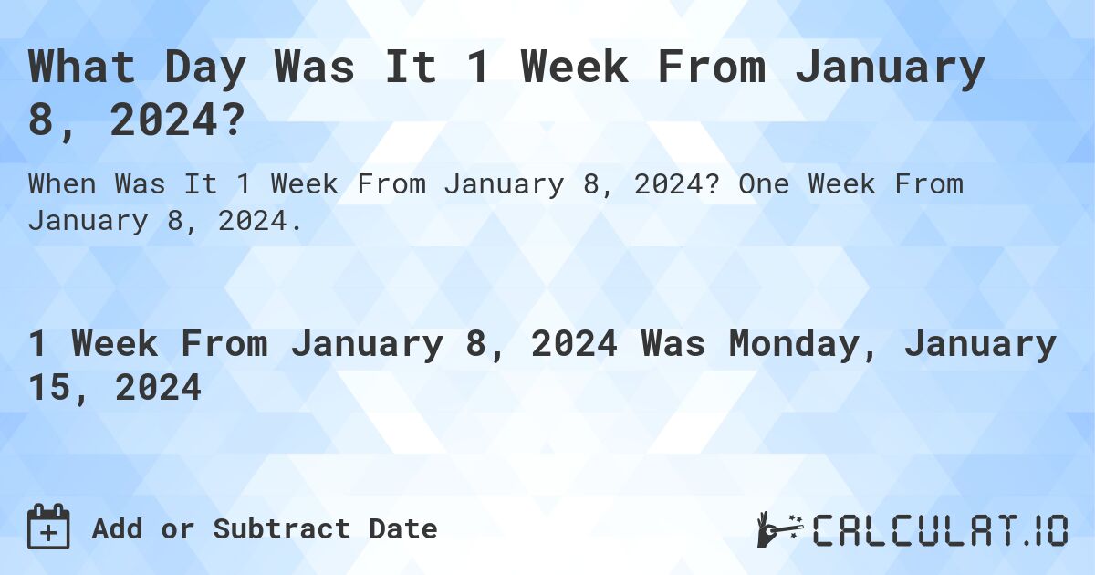 What Day Was It 1 Week From January 8, 2024?. One Week From January 8, 2024.
