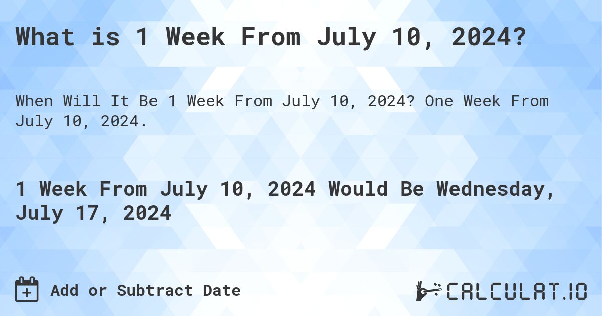 What is 1 Week From July 10, 2024?. One Week From July 10, 2024.