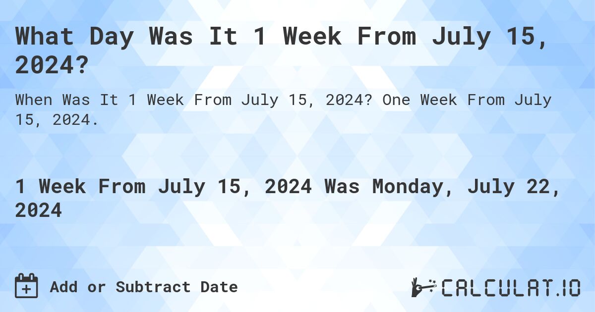 What is 1 Week From July 15, 2024?. One Week From July 15, 2024.