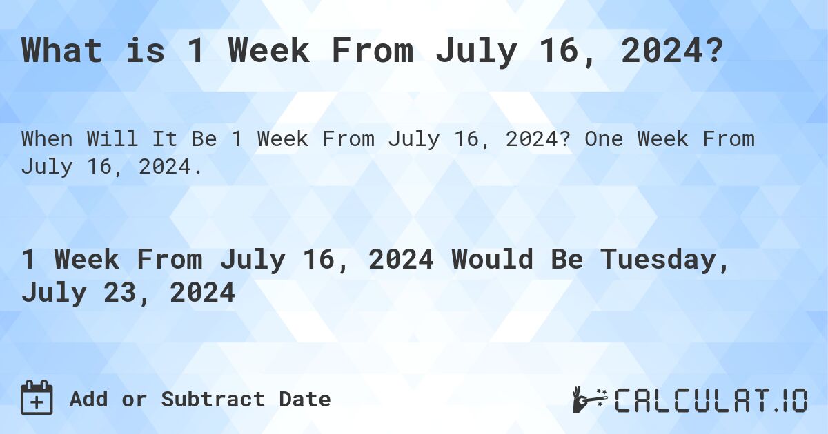 What is 1 Week From July 16, 2024?. One Week From July 16, 2024.