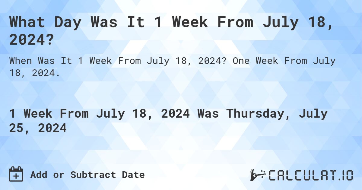 What Day Was It 1 Week From July 18, 2024?. One Week From July 18, 2024.