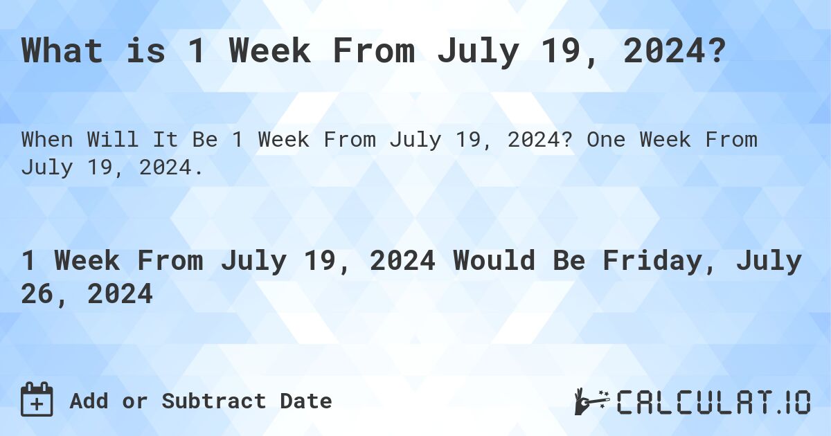 What is 1 Week From July 19, 2024?. One Week From July 19, 2024.