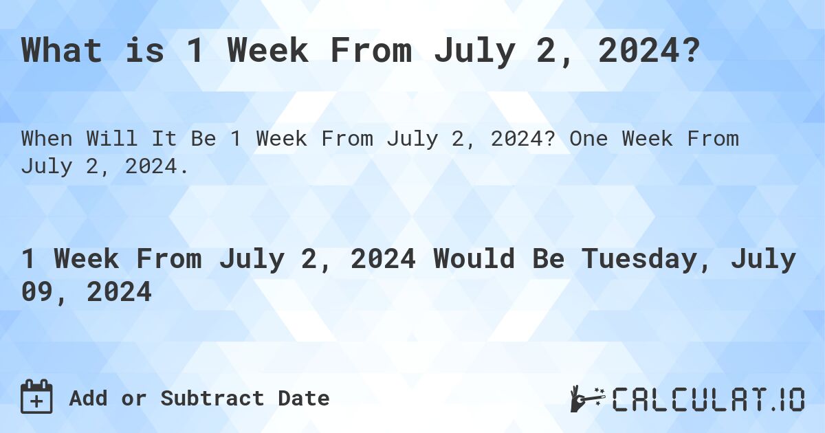 What is 1 Week From July 2, 2024?. One Week From July 2, 2024.