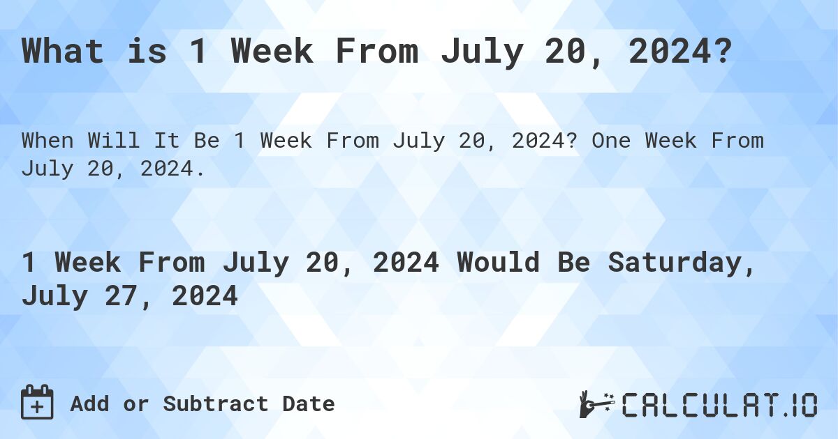 What is 1 Week From July 20, 2024?. One Week From July 20, 2024.