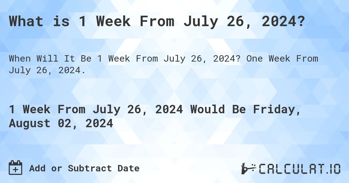 What is 1 Week From July 26, 2024?. One Week From July 26, 2024.