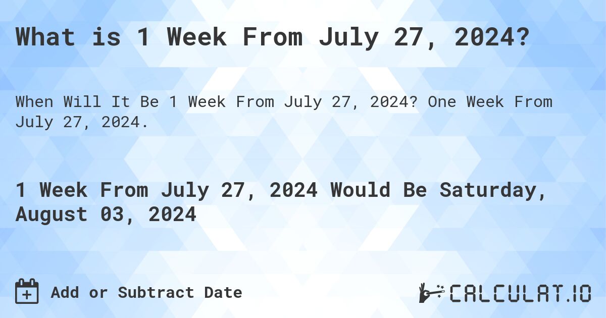 What is 1 Week From July 27, 2024?. One Week From July 27, 2024.