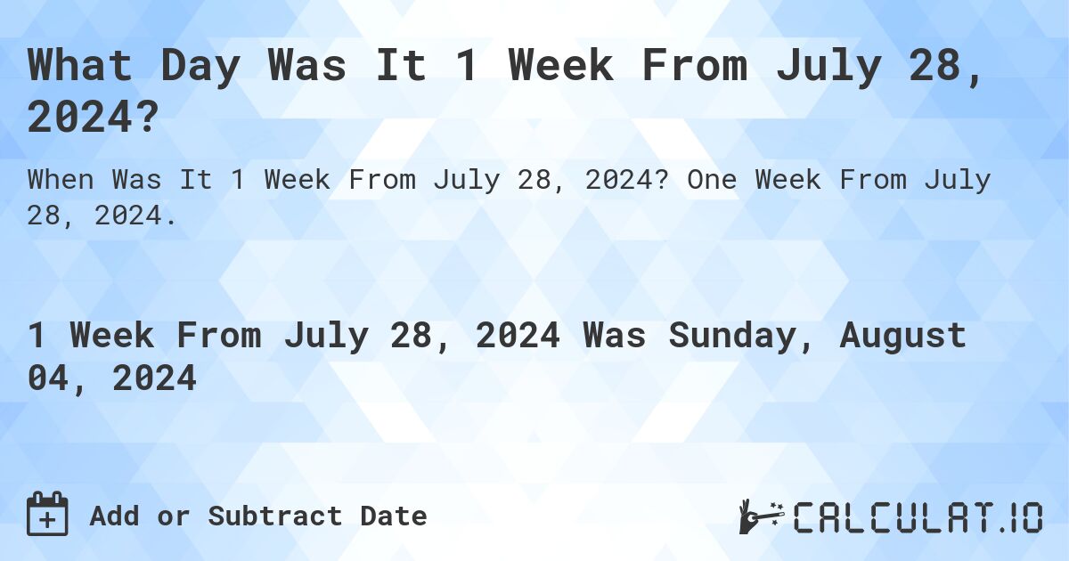 What is 1 Week From July 28, 2024?. One Week From July 28, 2024.