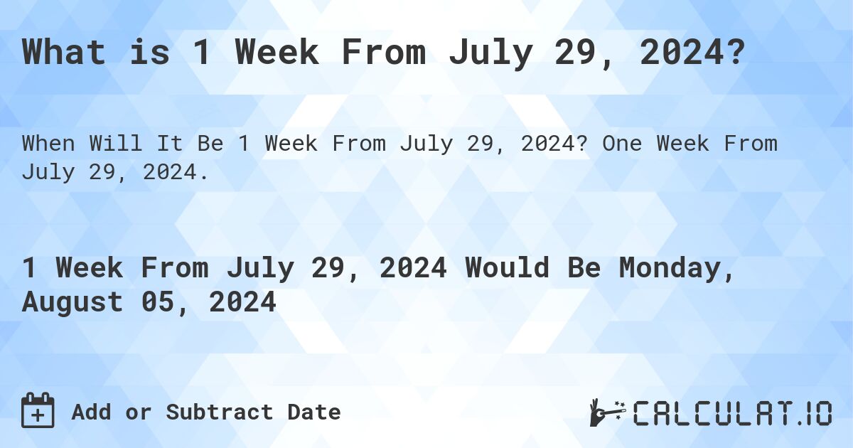 What is 1 Week From July 29, 2024?. One Week From July 29, 2024.
