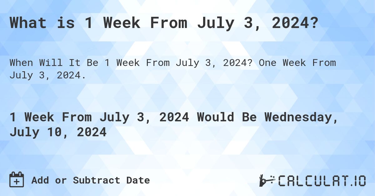 What is 1 Week From July 3, 2024?. One Week From July 3, 2024.