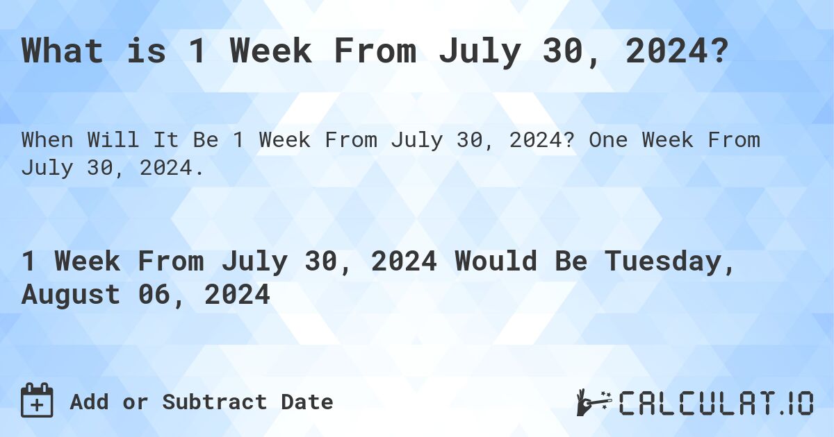 What is 1 Week From July 30, 2024?. One Week From July 30, 2024.