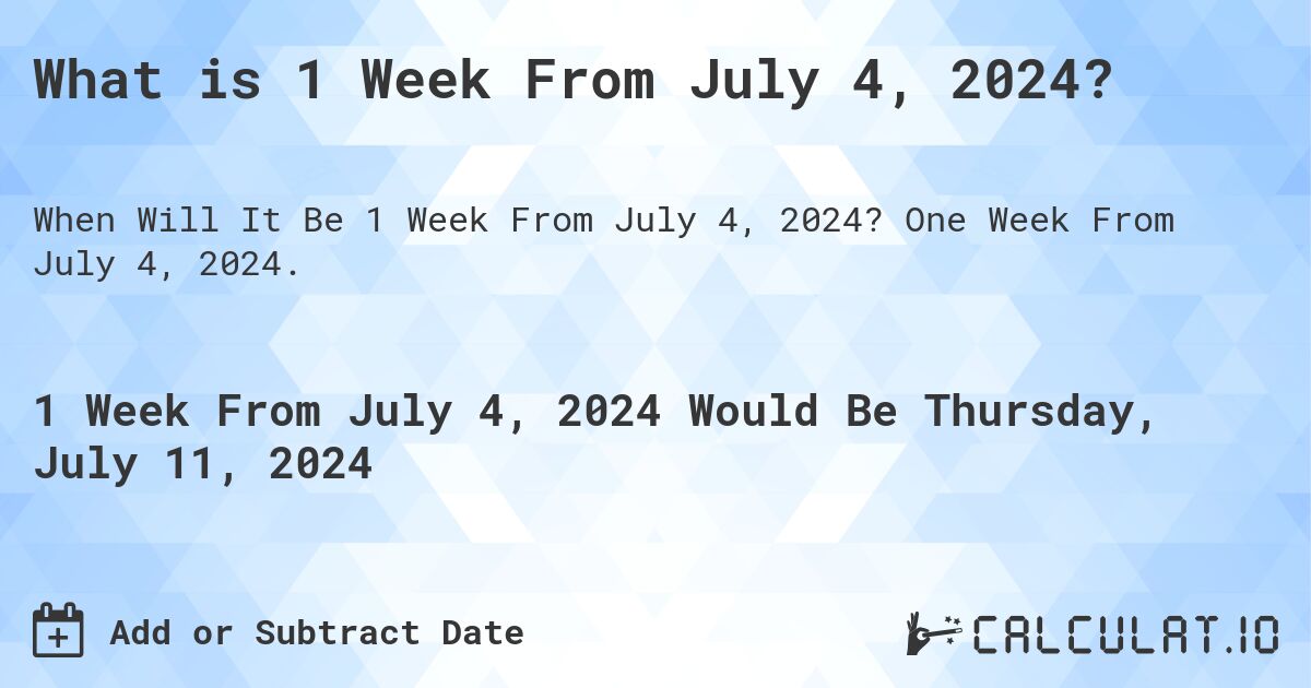 What is 1 Week From July 4, 2024?. One Week From July 4, 2024.
