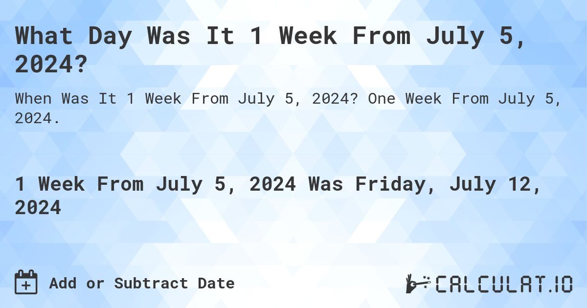 What Day Was It 1 Week From July 5, 2024?. One Week From July 5, 2024.