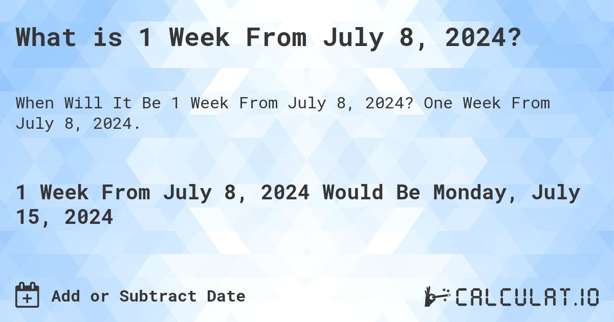 What is 1 Week From July 8, 2024?. One Week From July 8, 2024.