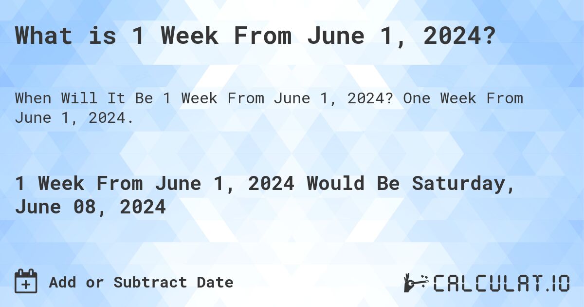 What is 1 Week From June 1, 2024?. One Week From June 1, 2024.