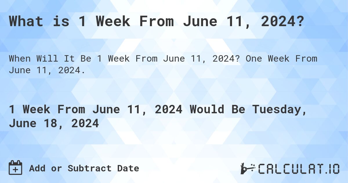 What is 1 Week From June 11, 2024?. One Week From June 11, 2024.