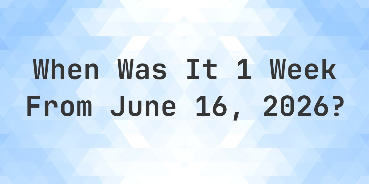 What Day Was It 1 Week From June 16, 2026? - Calculatio