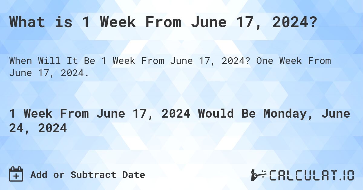 What is 1 Week From June 17, 2024?. One Week From June 17, 2024.